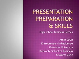 High School Business Heroes

                Arnie Strub
 Entrepreneur-in-Residence
       McMaster University
DeGroote School of Business
            12 March 2012
 