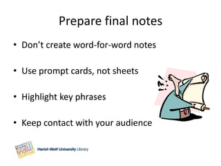 Prepare final notes
• Don’t create word-for-word notes

• Use prompt cards, not sheets

• Highlight key phrases

• Keep contact with your audience
 