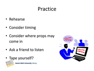 Practice
• Rehearse
• Consider timing
• Consider where props may
  come in
• Ask a friend to listen
• Tape yourself?
 