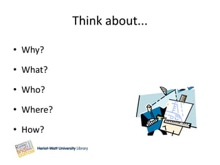 Think about...

• Why?

• What?

• Who?

• Where?

• How?
 