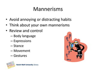 Mannerisms
• Avoid annoying or distracting habits
• Think about your own mannerisms
• Review and control
  – Body language
  – Expressions
  – Stance
  – Movement
  – Gestures
 
