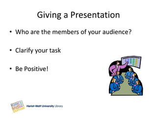 Giving a Presentation
• Who are the members of your audience?

• Clarify your task

• Be Positive!
 