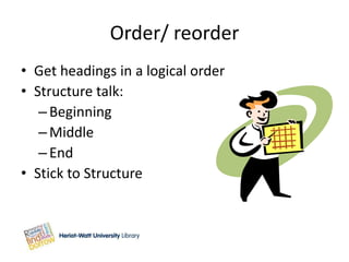 Order/ reorder
• Get headings in a logical order
• Structure talk:
   – Beginning
   – Middle
   – End
• Stick to Structure
 