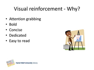 Visual reinforcement - Why?
•   Attention grabbing
•   Bold
•   Concise
•   Dedicated
•   Easy to read
 
