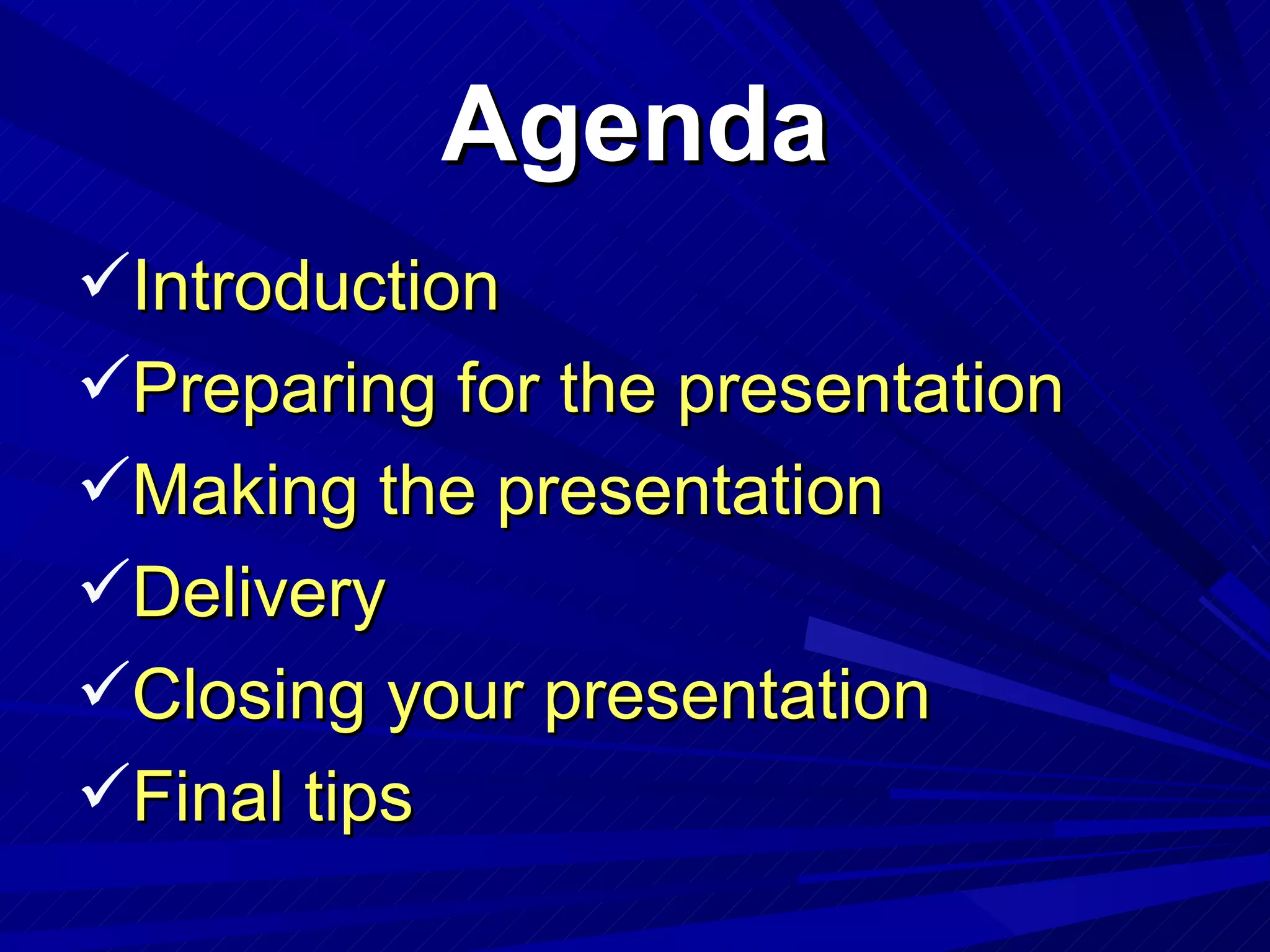 Agenda Introduction Preparing for the presentation Making the presentation Delivery Closing your presentation Final tips 