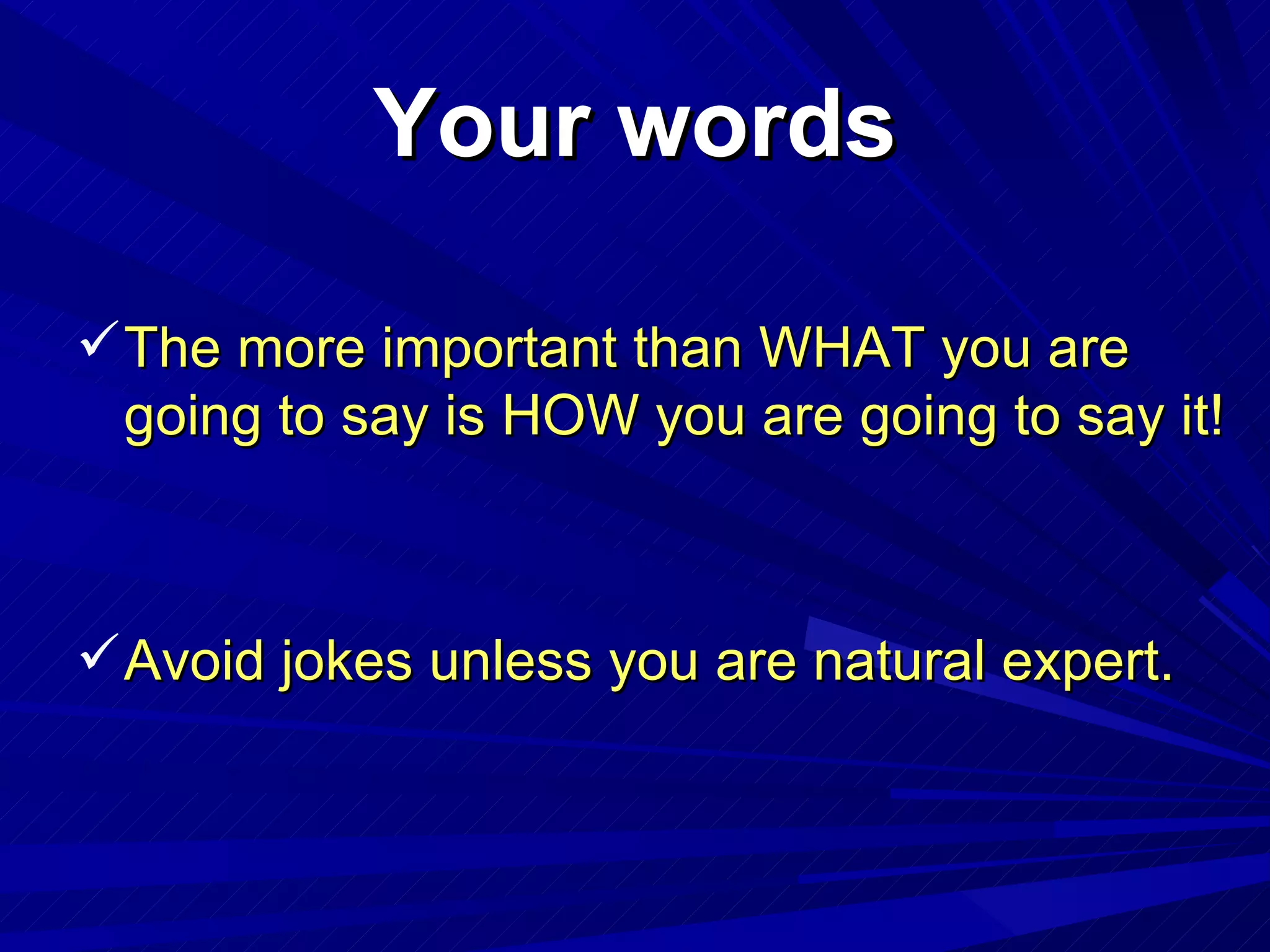 Your words The  more important than WHAT you are going to say is HOW you are going to say it! Avoid jokes unless you are natural expert. 