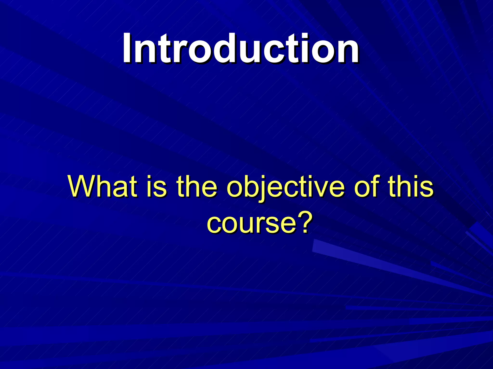 Introduction What is the objective of this course? 