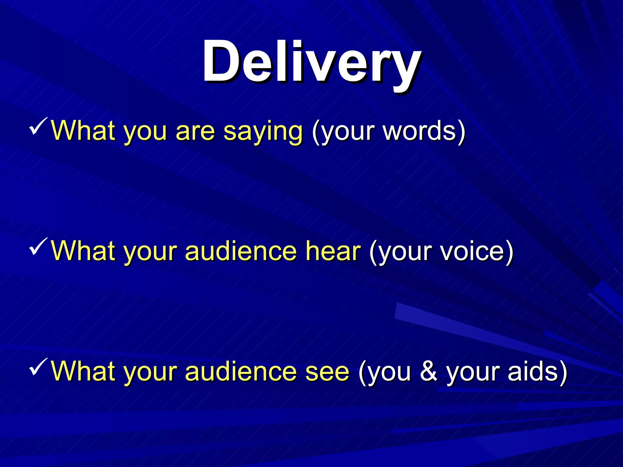 Delivery What you are saying  (your words) What your audience hear  (your voice) What your audience see  (you & your aids) 