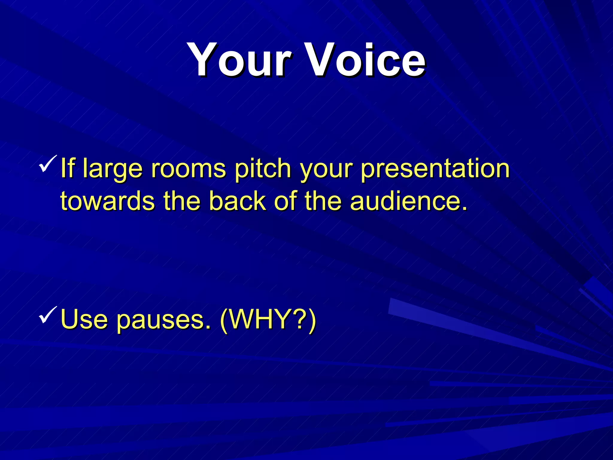 Your Voice If large rooms pitch your presentation towards the back of the audience. Use pauses. (WHY?) 