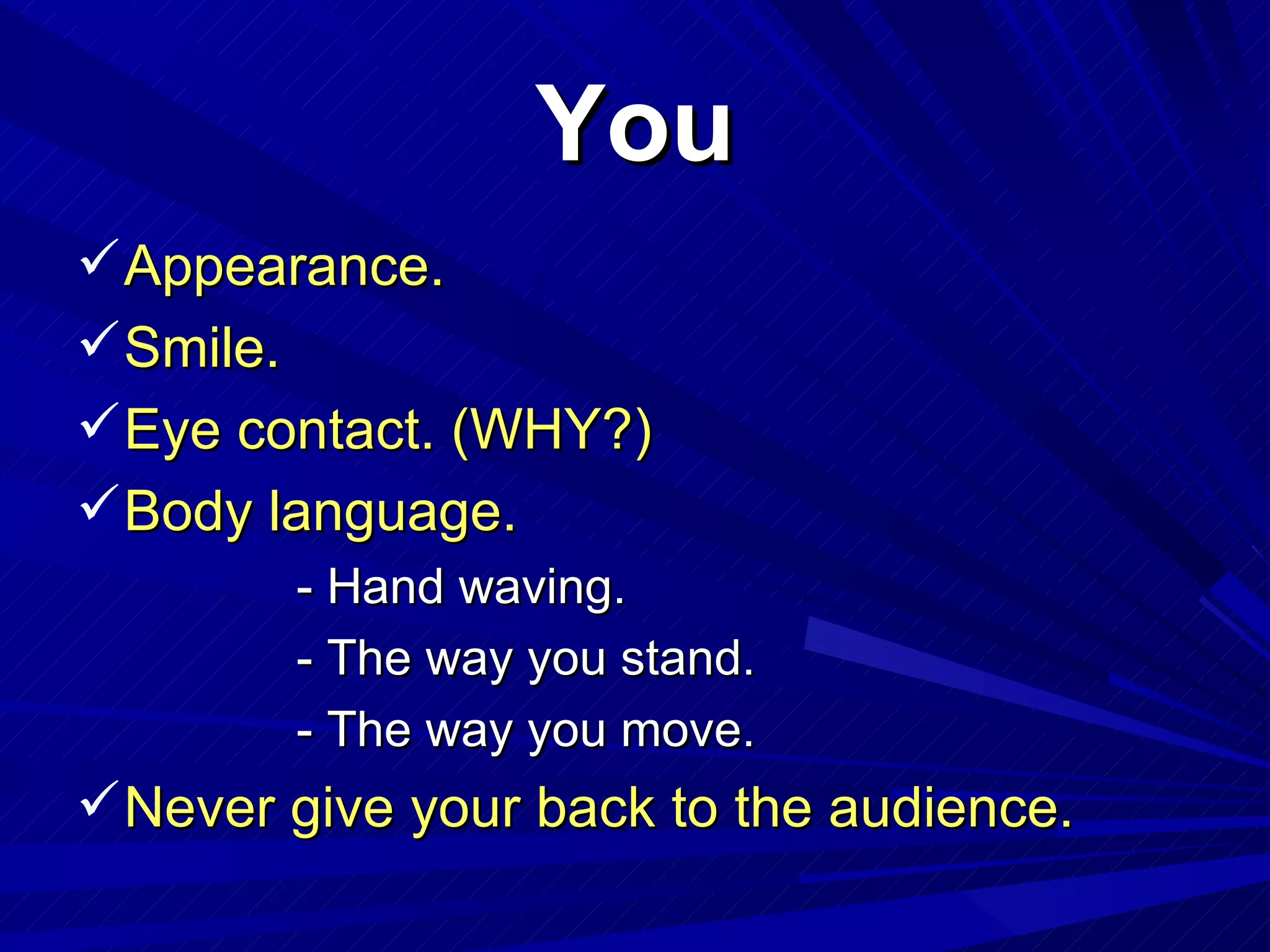 You Appearance. Smile. Eye contact. (WHY?) Body language. - Hand waving. - The way you stand. - The way you move. Never give your back to the audience. 