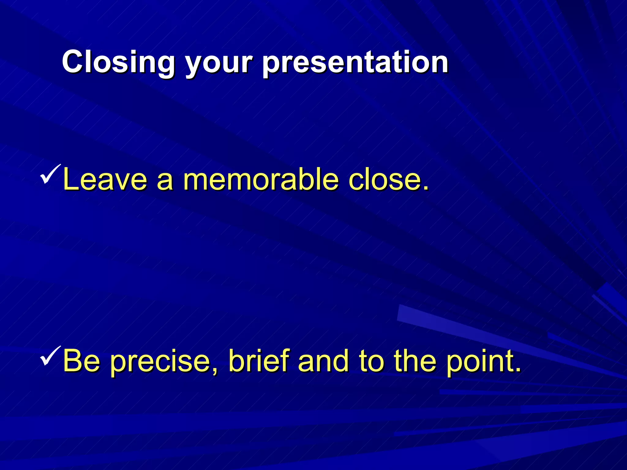 Closing your presentation Leave a memorable close. Be precise, brief and to the point. 