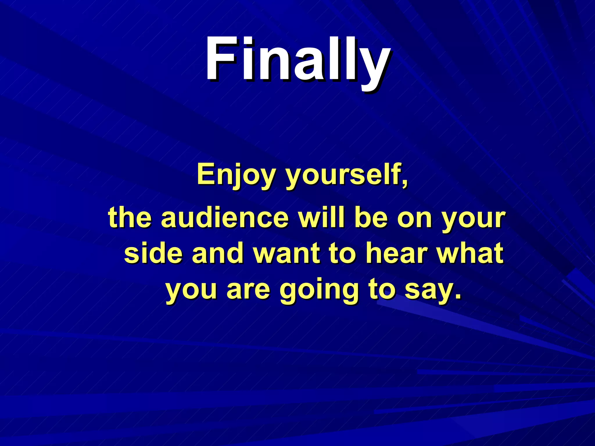 Finally Enjoy yourself, the audience will be on your side and want to hear what you are going to say. 