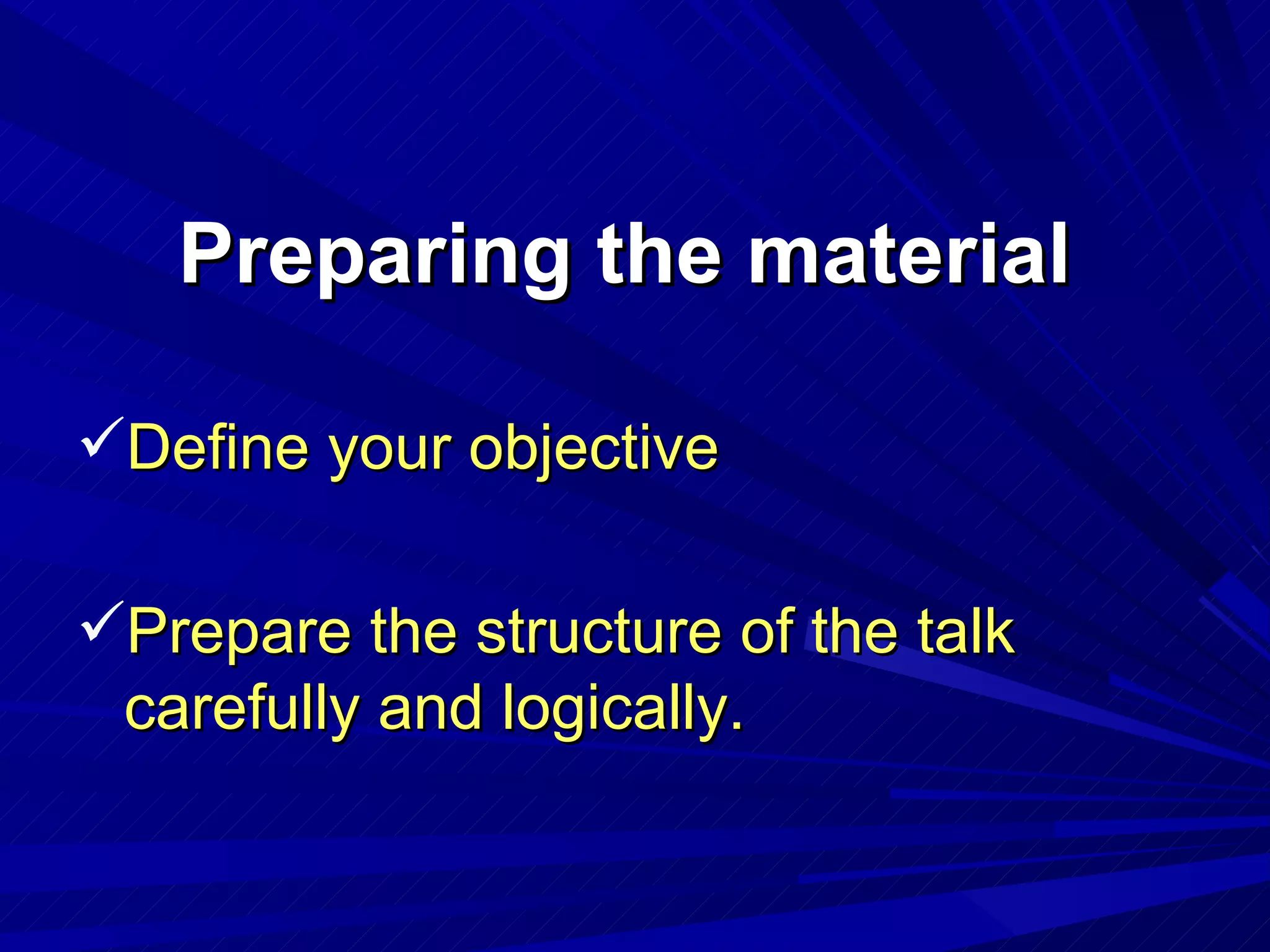 Preparing the material Define your objective Prepare the structure of the talk carefully and logically. 