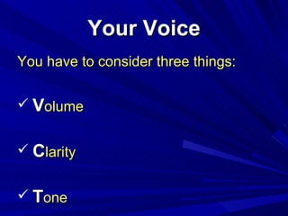 Your Voice <ul><li>You have to consider three things: </li></ul><ul><li>V olume </li></ul><ul><li>C larity </li></ul><ul><...