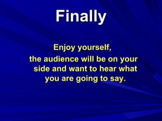 Finally <ul><li>Enjoy yourself, </li></ul><ul><li>the audience will be on your side and want to hear what you are going to...