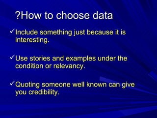 How to choose data? <ul><li>Include something just because it is interesting. </li></ul><ul><li>Use stories and examples u...