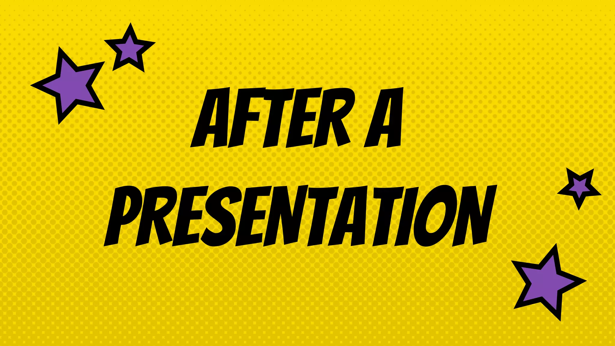 AFTER A
PRESENTATION
 