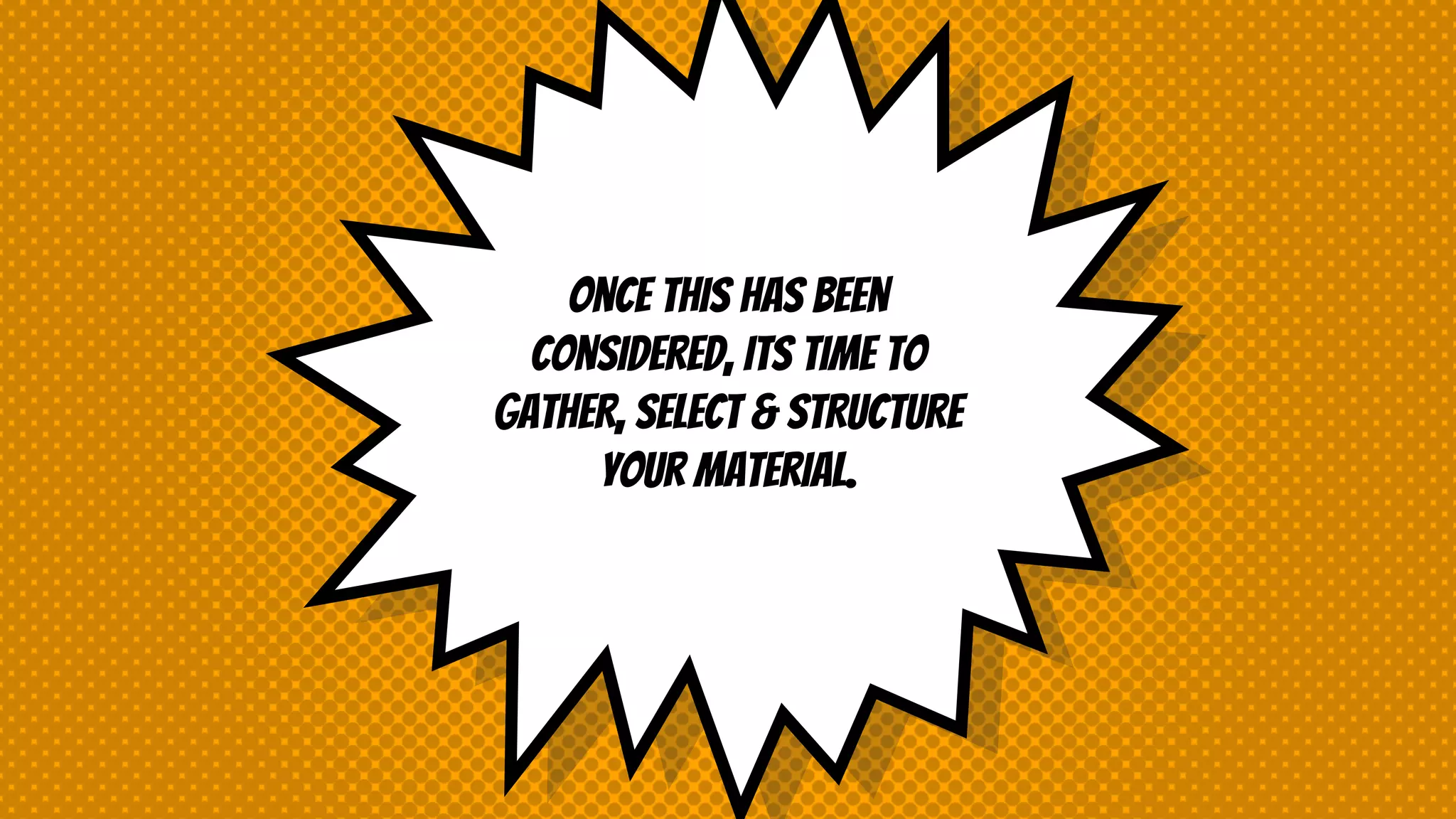 Once This Has Been
Considered, Its Time To
GATHER, SELECT & STRUCTURE
Your Material.
 
