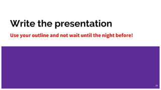 Write the presentation
Use your outline and not wait until the night before!
25
 