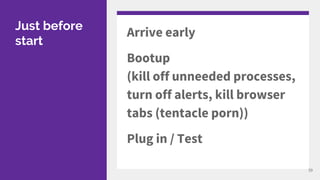 Just before
start
Arrive early
Bootup
(kill off unneeded processes,
turn off alerts, kill browser
tabs (tentacle porn))
Plug in / Test
39
 
