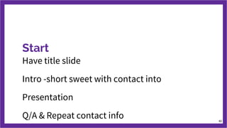 Start
Have title slide
Intro -short sweet with contact into
Presentation
Q/A & Repeat contact info 40
 