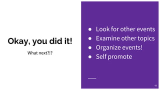 Okay, you did it!
43
What next?!?
● Look for other events
● Examine other topics
● Organize events!
● Self promote
 