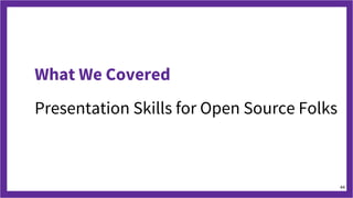 What We Covered
Presentation Skills for Open Source Folks
44
 