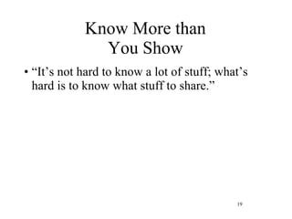 Know More than You Show “ It’s not hard to know a lot of stuff; what’s hard is to know what stuff to share.” 
