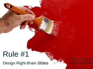 Rule #1   Design Right-Brain  Slides NOT TEXT BASED ,BUT VISUAL BASED GOOD IN DESIGN 
