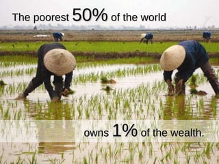 The poorest  50%  of the world The poorest  50%  of the world owns  1%  of the wealth. 