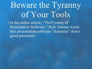 Beware the Tyranny of Your Tools <ul><li>In his online article, “TheTyranny of Presentation Software,” Rick Altman warns t...
