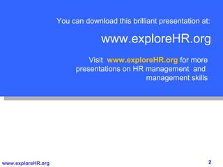 You can download this brilliant presentation at:

                                 www.exploreHR.org
                              Visit www.exploreHR.org for more
                          presentations on HR management and
                                              management skills




www.exploreHR.org                                                  2
 