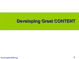 Developing Great CONTENT




www.exploreHR.org                      5
 