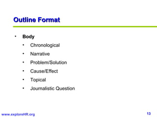 13www.exploreHR.org
Outline FormatOutline Format
• BodyBody
• Chronological
• Narrative
• Problem/Solution
• Cause/Effect
• Topical
• Journalistic Question
 