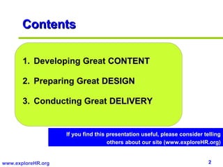 2www.exploreHR.org
1. Developing Great CONTENTCONTENT
2. Preparing Great DESIGNDESIGN
3. Conducting Great DELIVERYDELIVERY
ContentsContents
If you find this presentation useful, please consider telling
others about our site (www.exploreHR.org)
 