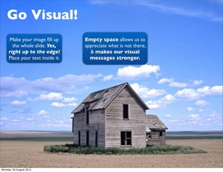 Go Visual!
      Make your image ﬁll up      Empty space allows us to
       the whole slide. Yes,      appreciate what is...