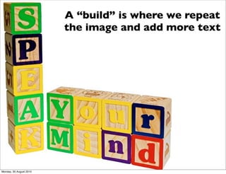 A “build” is where we repeat
                         the image and add more text




Monday, 30 August 2010
 