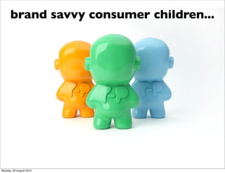 brand savvy consumer children...




Monday, 30 August 2010
 
