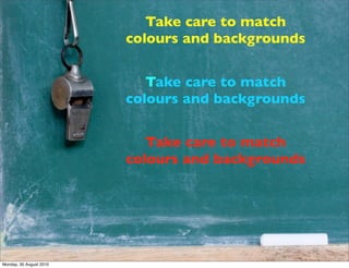 Take care to match
                         colours and backgrounds


                            Take care to match
     ...