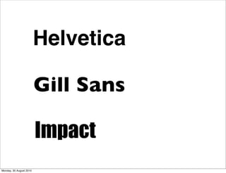 Helvetica

                         Gill Sans

                         Impact
Monday, 30 August 2010
 