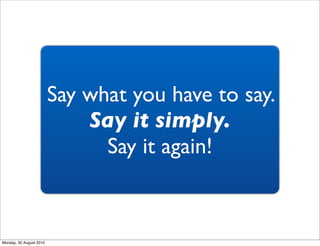 Say what you have to say.
                             Say it simply.
                               Say it again!



Mond...