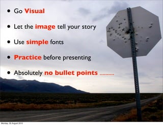 • Go Visual
     • Let the image tell your story
     • Use simple fonts
     • Practice before presenting
     • Absolute...