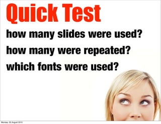 Quick Test
     how many slides were used?
     how many were repeated?
     which fonts were used?



Monday, 30 August 2...