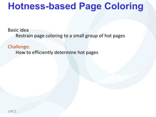 URCS
Hotness-based Page Coloring
Basic idea
Restrain page coloring to a small group of hot pages
Challenge:
How to efficiently determine hot pages
 