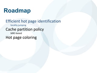 Roadmap
Efficient hot page identification
locality jumping
Cache partition policy
MRC-based
Hot page coloring
 