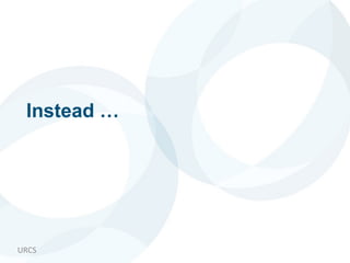 URCS
Instead …
 