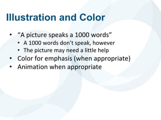 Illustration and Color
• “A picture speaks a 1000 words”
• A 1000 words don’t speak, however
• The picture may need a little help
• Color for emphasis (when appropriate)
• Animation when appropriate
 