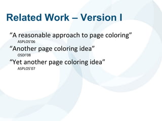 Related Work – Version I
“A reasonable approach to page coloring”
ASPLOS’06
“Another page coloring idea”
OSDI’08
“Yet another page coloring idea”
ASPLOS’07
 