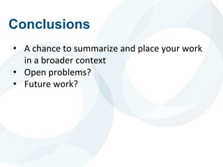Conclusions
• A chance to summarize and place your work
in a broader context
• Open problems?
• Future work?
 