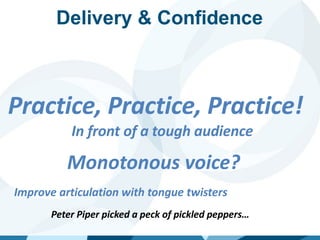 Delivery & Confidence
Monotonous voice?
Improve articulation with tongue twisters
Peter Piper picked a peck of pickled peppers…
Practice, Practice, Practice!
In front of a tough audience
 